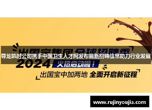 尊龙凯时公司携手中国卫生人才网发布最新招聘信息助力行业发展 尊龙凯时公司携手中国卫生人才网发布最新招聘信息助力行业发展
