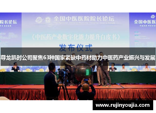 尊龙凯时公司聚焦63种国家紧缺中药材助力中医药产业振兴与发展 尊龙凯时公司聚焦63种国家紧缺中药材助力中医药产业振兴与发展