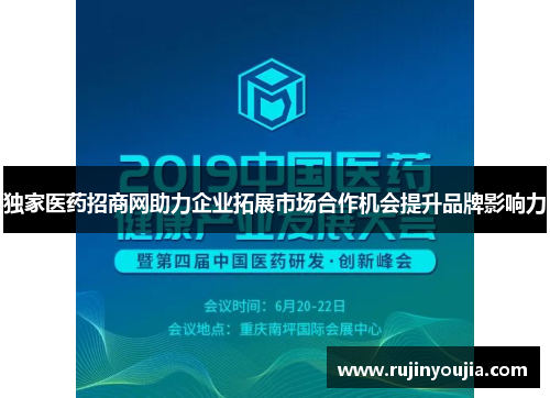 独家医药招商网助力企业拓展市场合作机会提升品牌影响力 独家医药招商网助力企业拓展市场合作机会提升品牌影响力