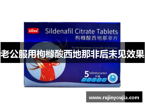 老公服用枸橼酸西地那非后未见效果 老公服用枸橼酸西地那非后未见效果