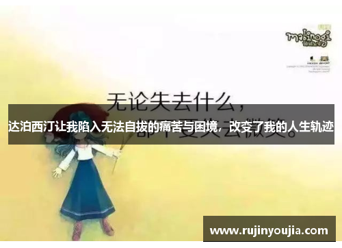 达泊西汀让我陷入无法自拔的痛苦与困境,改变了我的人生轨迹 达泊西汀让我陷入无法自拔的痛苦与困境,改变了我的人生轨迹