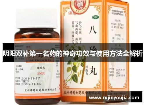 阴阳双补第一名药的神奇功效与使用方法全解析 阴阳双补第一名药的神奇功效与使用方法全解析