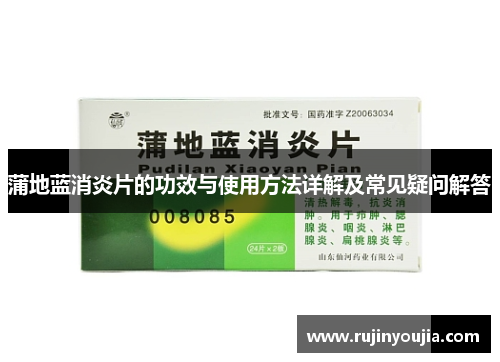 蒲地蓝消炎片的功效与使用方法详解及常见疑问解答