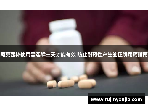 阿莫西林使用需连续三天才能有效 防止耐药性产生的正确用药指南
