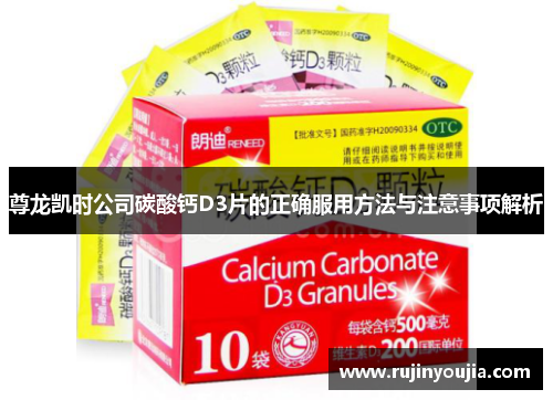 尊龙凯时公司碳酸钙D3片的正确服用方法与注意事项解析